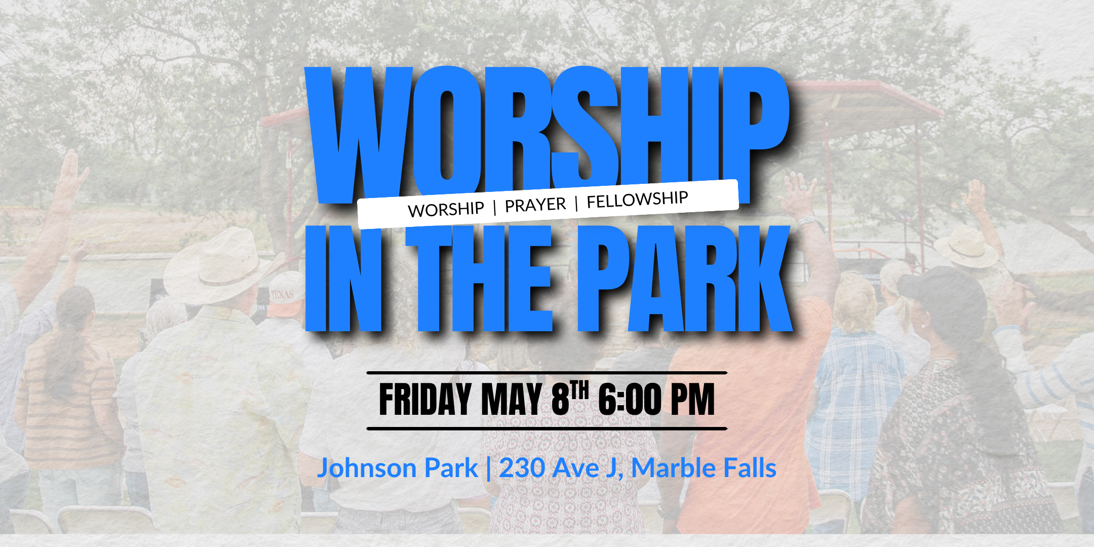 A flyer with large blue text reads Worship in the Park and smaller text says Worship | Prayer | Fellowship. This worship event is Friday May 8th, 6:00 PM at Johnson Park, 230 Ave J, Marble Falls. Background shows people raising hands outdoors.